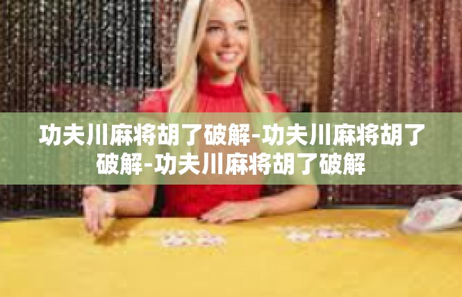 功夫川麻将胡了破解-功夫川麻将胡了破解-功夫川麻将胡了破解