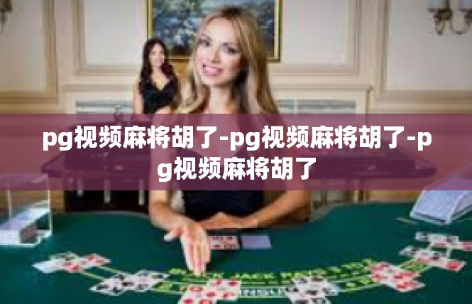 pg视频麻将胡了-pg视频麻将胡了-pg视频麻将胡了