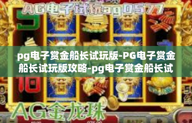 pg电子赏金船长试玩版-PG电子赏金船长试玩版攻略-pg电子赏金船长试玩版