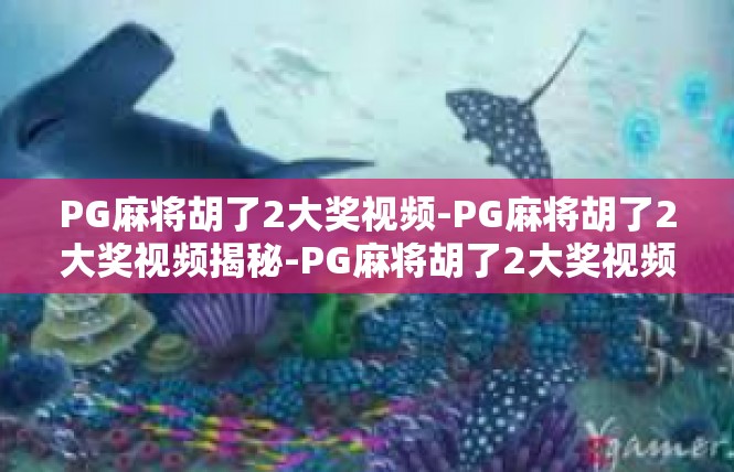 PG麻将胡了2大奖视频-PG麻将胡了2大奖视频揭秘-PG麻将胡了2大奖视频