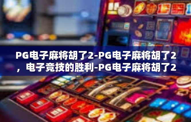 PG电子麻将胡了2-PG电子麻将胡了2，电子竞技的胜利-PG电子麻将胡了2