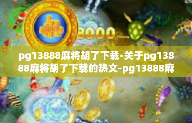 pg13888麻将胡了下载-关于pg13888麻将胡了下载的热文-pg13888麻将胡了下载