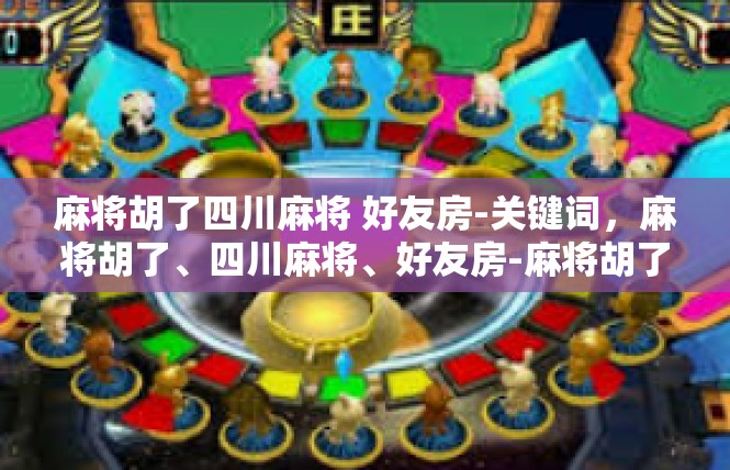 麻将胡了四川麻将 好友房-关键词，麻将胡了、四川麻将、好友房-麻将胡了四川麻将 好友房
