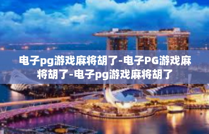 电子pg游戏麻将胡了-电子PG游戏麻将胡了-电子pg游戏麻将胡了
