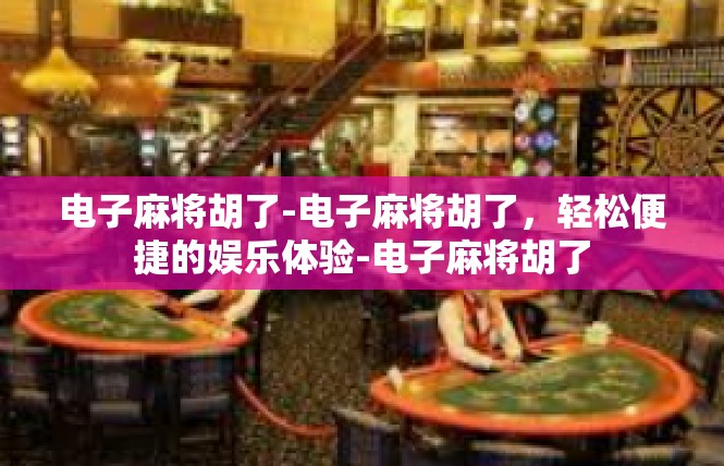 电子麻将胡了-电子麻将胡了，轻松便捷的娱乐体验-电子麻将胡了