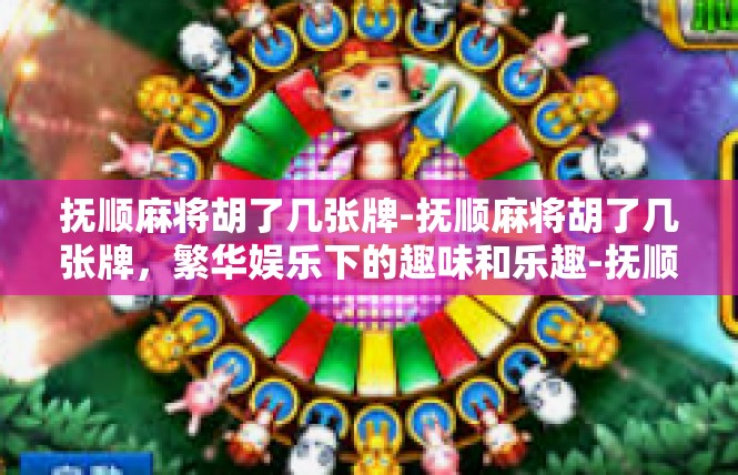 抚顺麻将胡了几张牌-抚顺麻将胡了几张牌，繁华娱乐下的趣味和乐趣-抚顺麻将胡了几张牌