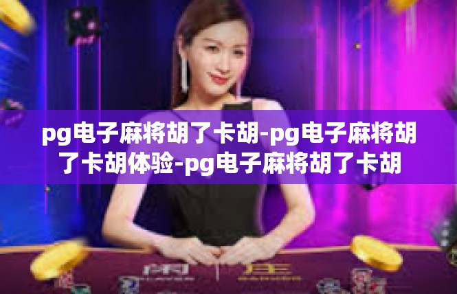 pg电子麻将胡了卡胡-pg电子麻将胡了卡胡体验-pg电子麻将胡了卡胡