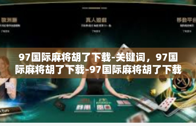 97国际麻将胡了下载-关键词，97国际麻将胡了下载-97国际麻将胡了下载