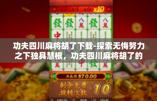 功夫四川麻将胡了下载-探索无悔努力之下独具慧根，功夫四川麻将胡了的下载与生活灵感-功夫四川麻将胡了下载