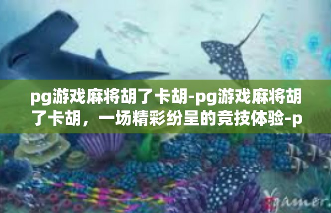 pg游戏麻将胡了卡胡-pg游戏麻将胡了卡胡，一场精彩纷呈的竞技体验-pg游戏麻将胡了卡胡