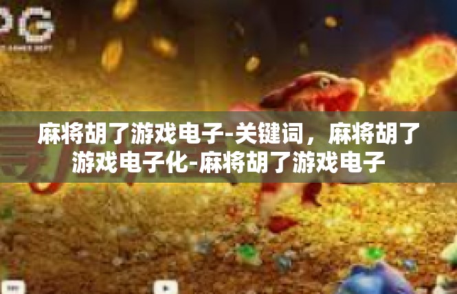 麻将胡了游戏电子-关键词，麻将胡了游戏电子化-麻将胡了游戏电子