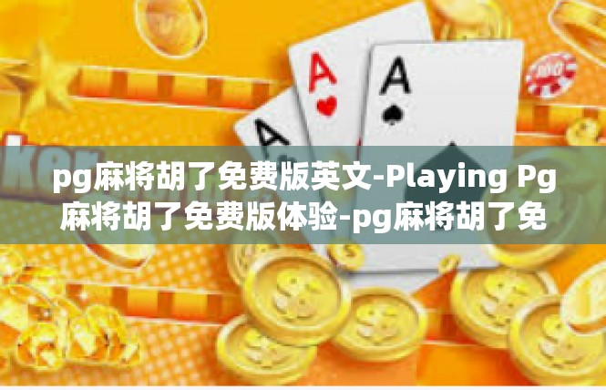 pg麻将胡了免费版英文-Playing Pg麻将胡了免费版体验-pg麻将胡了免费版英文