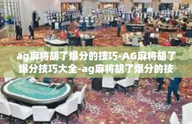 ag麻将胡了爆分的技巧-AG麻将胡了爆分技巧大全-ag麻将胡了爆分的技巧