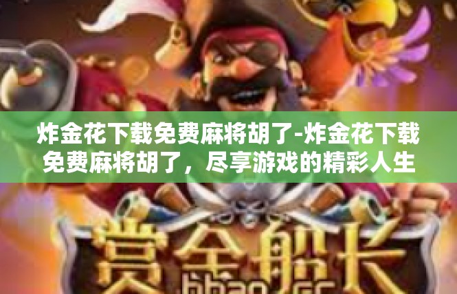 炸金花下载免费麻将胡了-炸金花下载免费麻将胡了，尽享游戏的精彩人生-炸金花下载免费麻将胡了