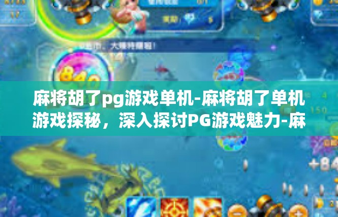 麻将胡了pg游戏单机-麻将胡了单机游戏探秘，深入探讨PG游戏魅力-麻将胡了pg游戏单机