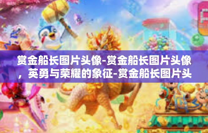 赏金船长图片头像-赏金船长图片头像，英勇与荣耀的象征-赏金船长图片头像