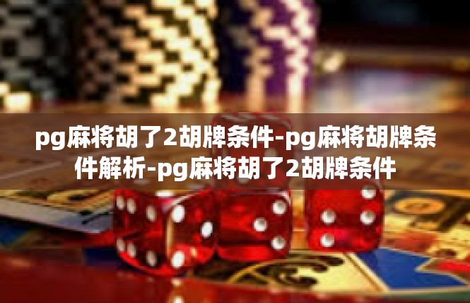 pg麻将胡了2胡牌条件-pg麻将胡牌条件解析-pg麻将胡了2胡牌条件