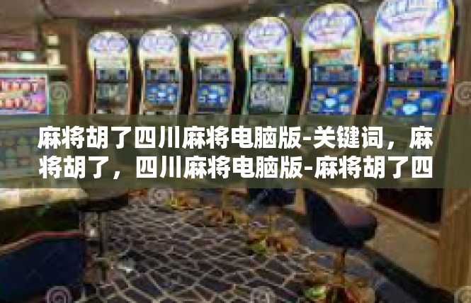麻将胡了四川麻将电脑版-关键词，麻将胡了，四川麻将电脑版-麻将胡了四川麻将电脑版