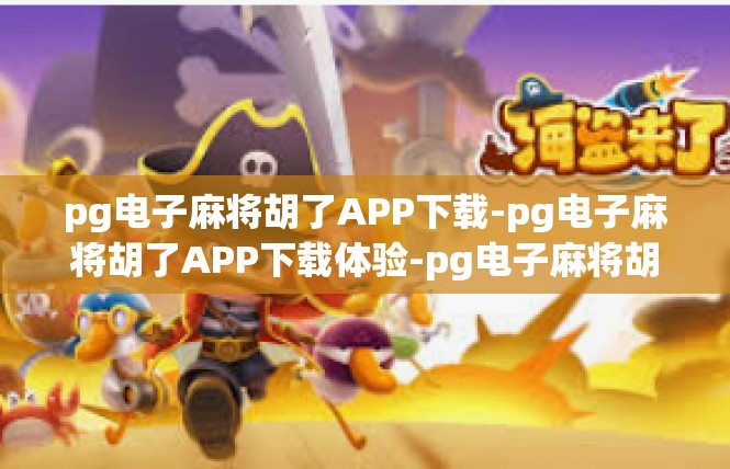 pg电子麻将胡了APP下载-pg电子麻将胡了APP下载体验-pg电子麻将胡了APP下载