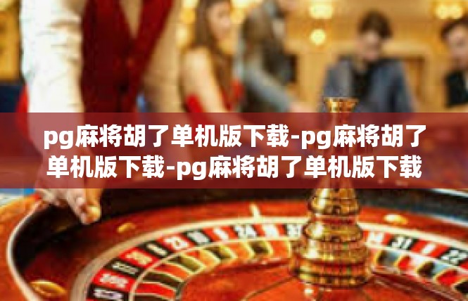 pg麻将胡了单机版下载-pg麻将胡了单机版下载-pg麻将胡了单机版下载