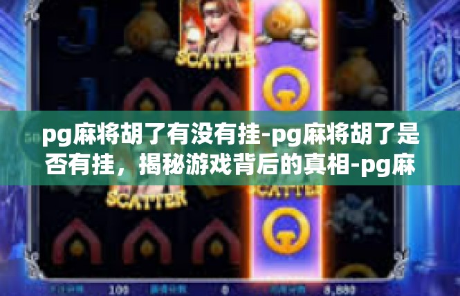 pg麻将胡了有没有挂-pg麻将胡了是否有挂，揭秘游戏背后的真相-pg麻将胡了有没有挂