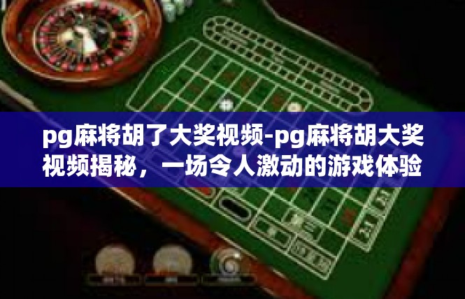 pg麻将胡了大奖视频-pg麻将胡大奖视频揭秘，一场令人激动的游戏体验-pg麻将胡了大奖视频