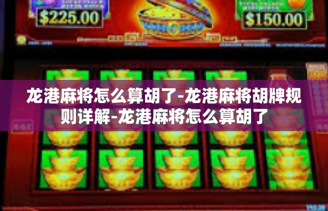 龙港麻将怎么算胡了-龙港麻将胡牌规则详解-龙港麻将怎么算胡了