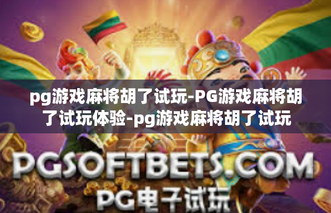 pg游戏麻将胡了试玩-PG游戏麻将胡了试玩体验-pg游戏麻将胡了试玩