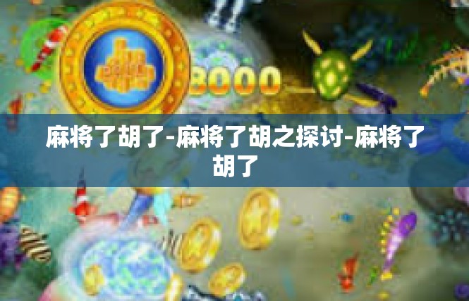 麻将了胡了-麻将了胡之探讨-麻将了胡了