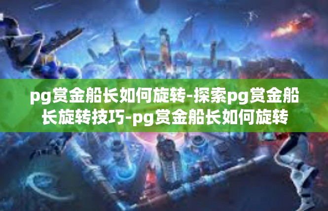 pg赏金船长如何旋转-探索pg赏金船长旋转技巧-pg赏金船长如何旋转