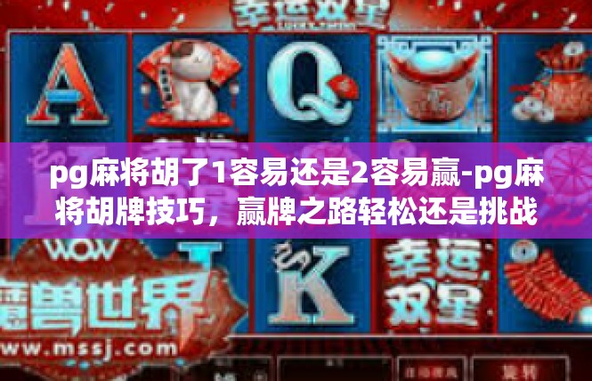 pg麻将胡了1容易还是2容易赢-pg麻将胡牌技巧，赢牌之路轻松还是挑战之路-pg麻将胡了1容易还是2容易赢