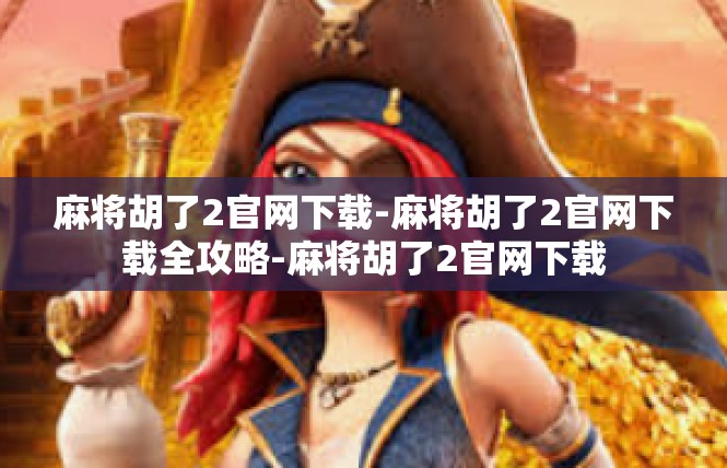 麻将胡了2官网下载-麻将胡了2官网下载全攻略-麻将胡了2官网下载