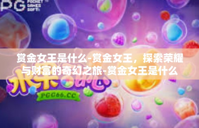 赏金女王是什么-赏金女王，探索荣耀与财富的奇幻之旅-赏金女王是什么