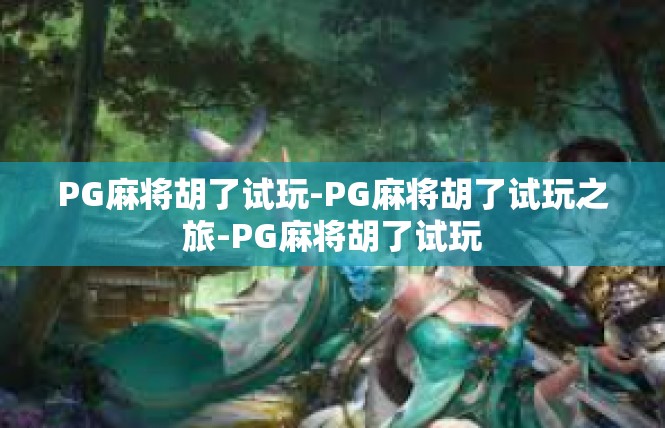 PG麻将胡了试玩-PG麻将胡了试玩之旅-PG麻将胡了试玩