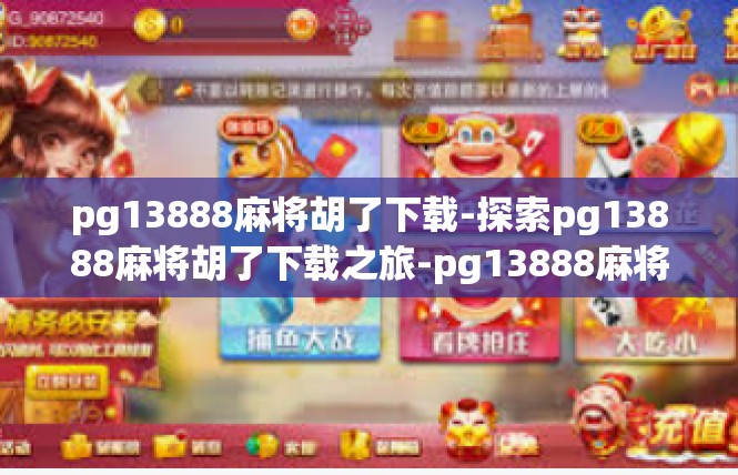 pg13888麻将胡了下载-探索pg13888麻将胡了下载之旅-pg13888麻将胡了下载