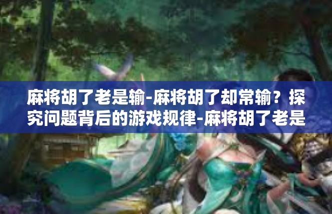 麻将胡了老是输-麻将胡了却常输？探究问题背后的游戏规律-麻将胡了老是输