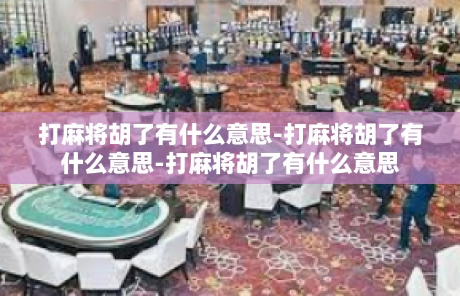 打麻将胡了有什么意思-打麻将胡了有什么意思-打麻将胡了有什么意思