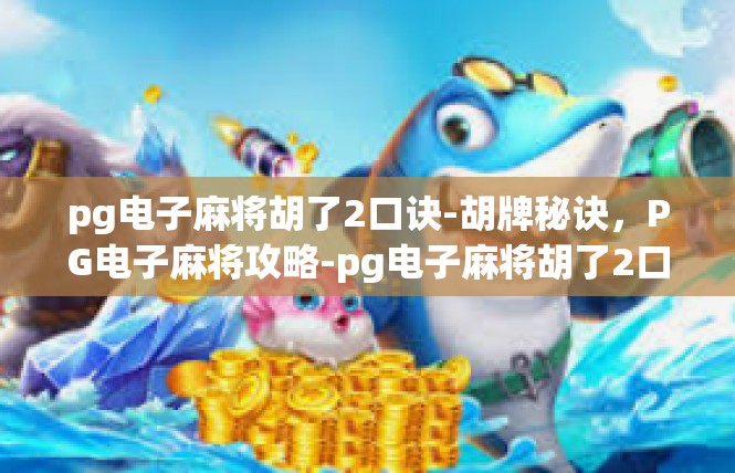 pg电子麻将胡了2口诀-胡牌秘诀，PG电子麻将攻略-pg电子麻将胡了2口诀