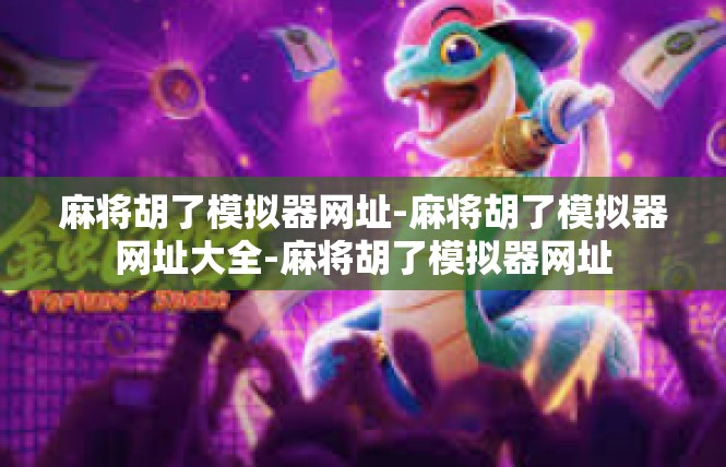 麻将胡了模拟器网址-麻将胡了模拟器网址大全-麻将胡了模拟器网址