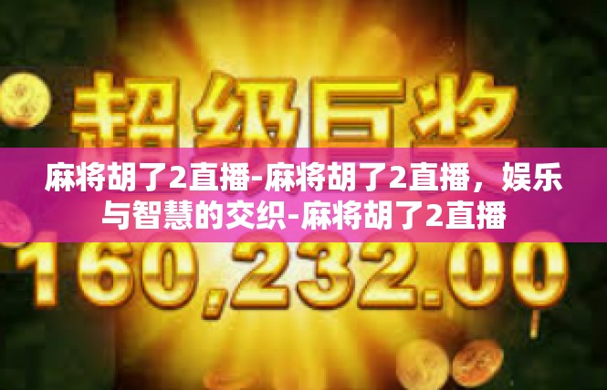 麻将胡了2直播-麻将胡了2直播，娱乐与智慧的交织-麻将胡了2直播