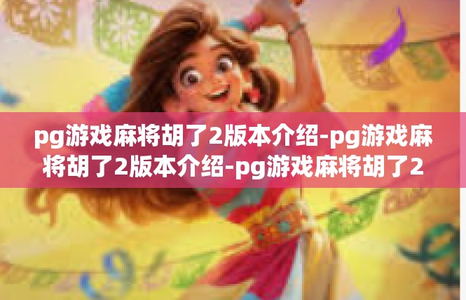 pg游戏麻将胡了2版本介绍-pg游戏麻将胡了2版本介绍-pg游戏麻将胡了2版本介绍