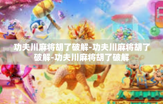 功夫川麻将胡了破解-功夫川麻将胡了破解-功夫川麻将胡了破解