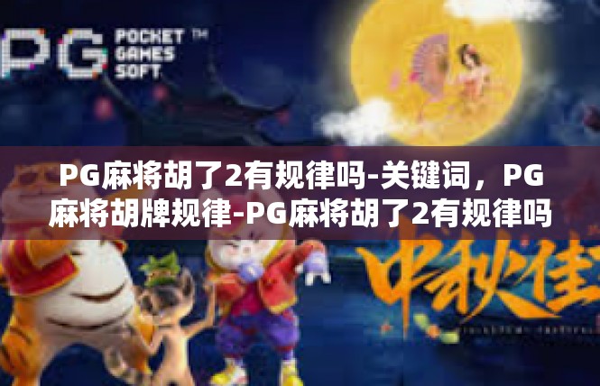 PG麻将胡了2有规律吗-关键词，PG麻将胡牌规律-PG麻将胡了2有规律吗
