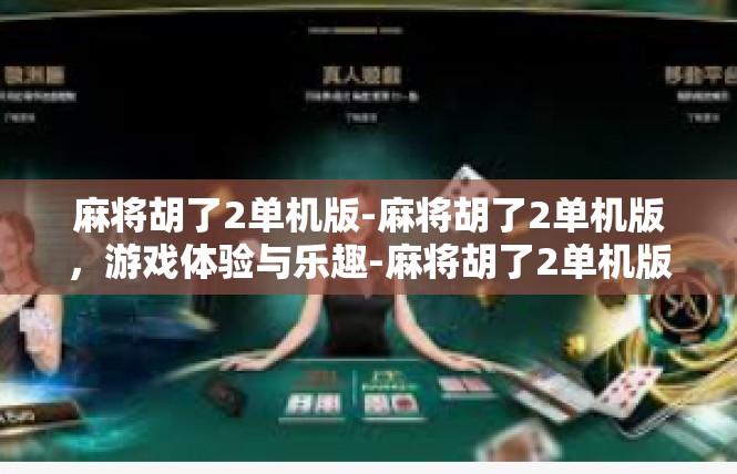麻将胡了2单机版-麻将胡了2单机版，游戏体验与乐趣-麻将胡了2单机版