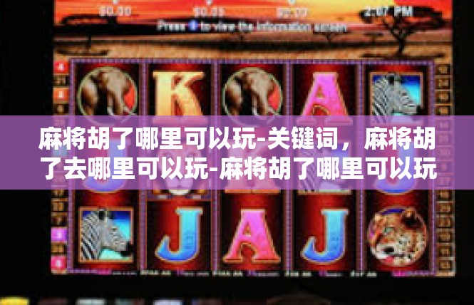 麻将胡了哪里可以玩-关键词，麻将胡了去哪里可以玩-麻将胡了哪里可以玩