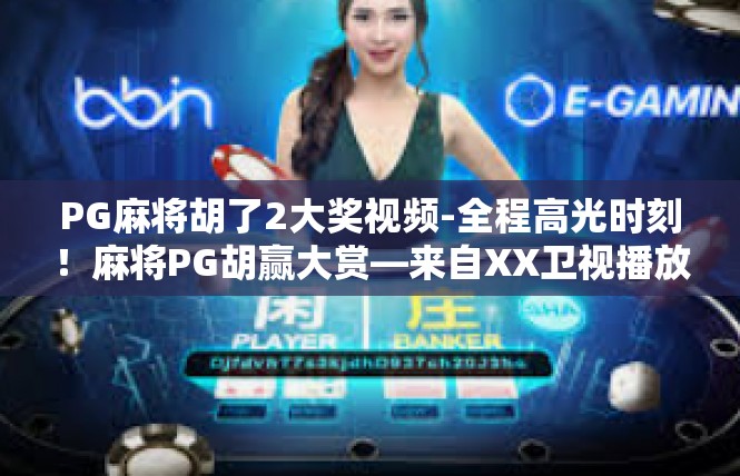 PG麻将胡了2大奖视频-全程高光时刻！麻将PG胡赢大赏—来自XX卫视播放视频的分析与心得体会-PG麻将胡了2大奖视频
