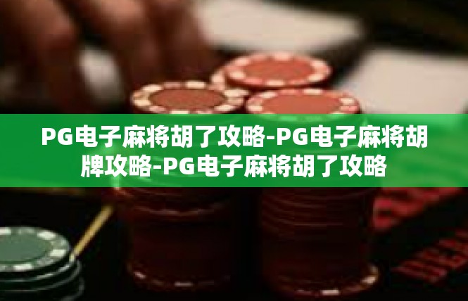 PG电子麻将胡了攻略-PG电子麻将胡牌攻略-PG电子麻将胡了攻略