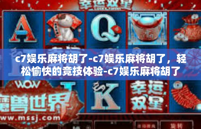 c7娱乐麻将胡了-c7娱乐麻将胡了，轻松愉快的竞技体验-c7娱乐麻将胡了