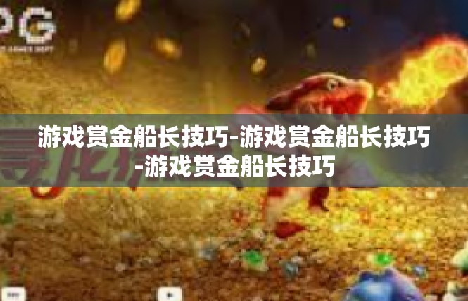 游戏赏金船长技巧-游戏赏金船长技巧-游戏赏金船长技巧