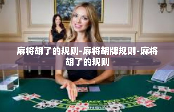 麻将胡了的规则-麻将胡牌规则-麻将胡了的规则